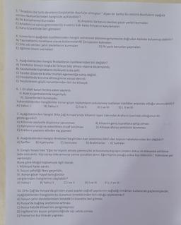 3. "Anadolu'da tarih devirlerini başlatanlar Asurlular olmuştur." diyen bir tarihçi bu sözünü Asurluların asagida
verilen faaliyetlerinden hangisiyle açıklayabilir?
A) lik kütüphaneyi kurmalan
B) Anadolu'da karum denilen pazar yerleri kurmalari
C) Anadolu'ya yazıyı getirmeleriD) Anadolu'daki kalay ihtiyacını karşılamalan
E) Kara ticaretinde ileri gitmeleri
4. Sümerlerin aşağıdaki özelliklerinden hangisi astronomi biliminin gelismesine doğrudan katkıda bulunmuş olabilir?
A) Tapınaklanını rasathane olarak kullanmalang) çivi yarısını bulmalari
C) Site adı verilen şehir devletlerini kurmaları
D) İlk yazılı kanunları yapmaları
E) Egitime önem vermeleri
5. Aşağıdakilerden hangisi feodalitenin özelliklerinden biri değildir?
A) Feodalite bireyin başka bir bireye tabi olması esasına dayanıyordu.
B) Feodalitede toprakların mülkiyeti krala aitti.
C) Feodal düzende krallar mutlak egemenliğe sahip değildi.
D) Feodalitede koruma altına girene vassal denirdi.
E) Feodalitenin güçlü kurumlarından biri de kiliseydi.
6.1. Eli silah tutan herkes asker sayilirdi.
11. Kale kuşatmalarında başarılıydı.
III. Süvarilerden kuruluydu.
Yukarıdakilerden hangilerinin konar-göçer toplumların ordularında rastlanan özellikler arasında olduğu savunulabilir?
A) Yalniz 1 B) Yalnız
C) Ive Il D) Ive In E) 1, Il ve III
7. Aşağıdakilerden hangisi Orta Çağ Avrupa'sında kilisenin siyasi bakımdan kralların üzerinde oldugunun bir
göstergesidir?
A) Kilisenin skolastik düşünceyi savunması
B) Kilisenin geniş topraklara sahip olması
C) Rahiplerin vergi ve askerlikten muaf tutulması D) Killseye aforoz yetkisinin tanınması
E) Krallann papanin elinden taç giymesi
8. Aşağıdakilerden hangisi Hindistan'da görülen kast sistemine dahil olan toplum tabakalarından biri değildir?
A) Serfler 8) Ksatriyalar C) Vaisiyalar D) Brahmanlar E) Sudralar
9. Cengiz Yasası'nda "Eğer bir kişinin elinde calinmis bir at bulunursa kişi aynı cinsten dokuz at ekleyerek sahibine
lade edecektir. Kisi cezayı ödeyemezse yerine çocuklan alınır. Eğer kişinin çocuğu yoksa kişi öldürülür." hükmüne yer
verilmiştir.
Buna göre Moğol toplumuyla ilgili olarak;
1. Mülkiyet hakkı vardır,
II. Suçun şahsiligi ilkesi geçerlidir,
III. Konar-göçer hayat tarzı görülür
yargilarindan hangilerine ulaşılabilir?
A) Yalnız B) Yalnız il C) I ve II D) I ve III E) I, II ve III
10 Orta Çağ'da Avrupa'da görülen siyasi yapılar coğrafi yapılarının sağladığı imkanlan kullanarak güçlenmişlerdir.
Aşağıdakilerden hangisinin bu durumun örneklerinden biri olduğu söylenemez?
A) Italyan şehir devletlerinden Venedik'in ticarette ileri gitmesi
B) Rusya'da bugday üretiminin artması
C) Roma Katolik Kilisesi'nin zenginleşmesi
D) Ingiltere'nin koyun yetiştiriciliginde söz sahibi olması
E) Fransa'nın tuz ihracatı yapması
