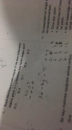 elh
D) 8
6xy3 dört basamaklı sayısı 11 ile tam bölünebil-
diğine göre, x + y toplamı kaç farklı değer alır?
A) 5
B) 6 C) 7
6x y z
-797
E).9
+-+
3x - by
X
2 3
6 3 9
4 3 3
8 4 12
QQA
11. Üç basamaklı bir doğal s
de hesaplanmaktadır.
Önce sayı yazılır.
• Alt satira sayı bir basa
rar yazılır.
• Bir alt basamağa dah
samak daha
Girdi
Bir sayı makinesi aşağıdaki şekilde veriliyor.