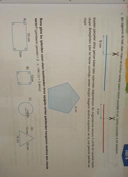 TEST 6
1. Biri diğerinin iki katı olan mavi ve kırmızı renkte iplerin birinin ucundan 6 cm, birinin ucundan 4 cm kesiliyor.
ap
ap
6 cm
4 cm
Kesilen parçalar atılıp geriye kalan ipler uçlarından düğümleniyor. Bu düğümlenme sonucu 5 cm'lik bir uzunluk kaybı
oluyor. Birleştirilen ipler bir kenar uzunluğu verilen düzgün beşgenin etrafına boşluksuz ve uç uca gelecek şekilde sa-
riliyor.
9 cm
n
=
Buna göre bu iplerden uzun olanı kesilmeden önce aşağıda verilen şekillerden hangisinin etrafına tam olarak
sarılır? (çemberin çevresi = 2. 10. r'dir.) (n = 3 alınız)
12cm
D)
10 cm
C)
B)
r=8cm
13 cm
12 cm
AP
7cm
15 cm
.
