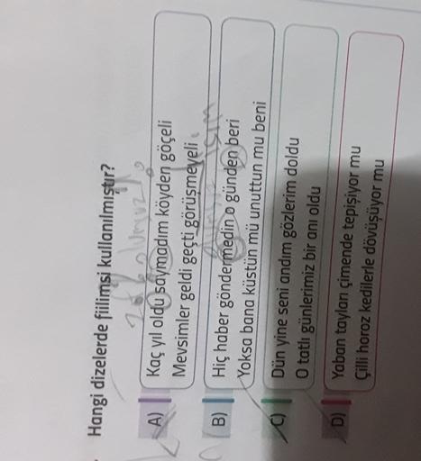 Hangi dizelerde filimsi kullanılmıştır?
A)
Kaç yıl oldu saymadım köyden göçeli
Mevsimler geldi geçti görüşmeyeli
B)
Hiç haber göndermedin o günden beri
Yoksa bana küstün mü unuttun mu beni
C)
Dün yine seni andım gözlerim doldu
O tatlı günlerimiz bir anı ol