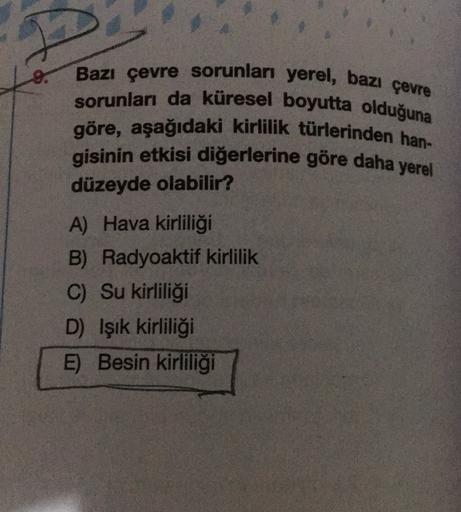 8.
Bazı çevre sorunları yerel, bazı çevre
sorunları da küresel boyutta olduğuna
göre, aşağıdaki kirlilik türlerinden han-
gisinin etkisi diğerlerine göre daha yerel
düzeyde olabilir?
A) Hava kirliliği
B) Radyoaktif kirlilik
C) Su kirliliği
D) Işık kirliliğ