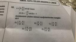 SMAIL SAFA ÖZLER ANADOLU LİSESİ
msima
32. xeo |
:
olmak üzere
sinin
ümü
rim-
V3
sin 2x + cos2x = 1
3
denkleminin çözüm kümesi aşağıdakilerden hangisi-
dir?
TTC
12 4
B)
TT TE
6 3
inde
A) {
p> (127
TTT
3
c)(45)
E(8.
D)
12 6
E)
TT TC
4 2
