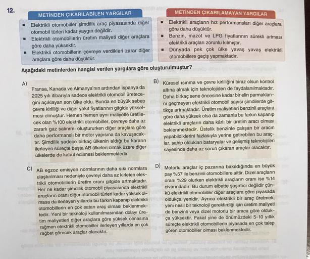 12.
METİNDEN ÇIKARILABİLEN YARGILAR
METİNDEN ÇIKARILAMAYAN YARGILAR
Elektrikli otomobiller şimdilik araç piyasasında diğer
Elektrikli araçların hız performansları diğer araçlara
otomobil türleri kadar yaygın değildir.
göre daha düşüktür.
Benzin, mazot ve L