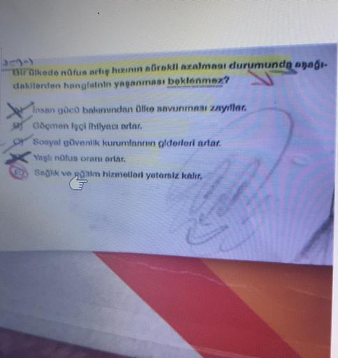 uralkede nfun meluy hieman atrokli azalması durumunda aşağı-
dakilerden hanglalnin yeganman: boklonmoz?
Insan güco bakımından Olko navunmou zmyillac
Göqman lagi lhtlynci nrlar.
Sosyal bővonlik kurumlanrun oldotlorlarlar.
Yaşlı nüfus omni orlar.
Saglik va go'sim hizmetlari yotersiz kalır.
