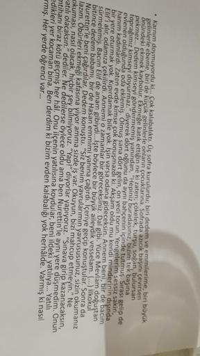 • Karnım doymuyordu ki... Çok kalabalıktı. Üç sofra kurulurdu; biri dedem ve emmilerime, biri büyük
gelinlerle ebeme, biri de küçük gelinlerle onların çocuklarına. Sofrada azıcık başını çevirsen
önündeki ekmek kaybolur. Ekmeğe katık ettiğin ne ki zaten; çö