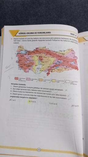 GÖRSEL OKUMA VE YORUMLAMA
TESTA
Deprem hantalan bir yerin fay hatianni risk derecesine göre gösteren haritalardir. Bu
hattar l derece olarak gösterilir. Aşağıdaki haritada Türkiye'nin fay hatlarında
mektedir
Son
G
dece
Görselden hareketie:
Okenin güneyinde