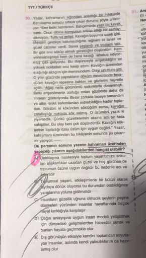 TYT / TÜRKÇE
/
31. Ars
(1)
Ner
ola
türl
yog
ker
ola
yu
dü
mi
çe
gi
ile
ic
A
(1
N
&
30. Yazar, kahramanın ağzından anlattığı bir hikâyede
Batılılaşma sonucu ortaya çıkan durumu şöyle anlatı-
yor: "Sen belki hatırlarsın. Bahçemizde yaşlı bir kavak
vardı. Onu