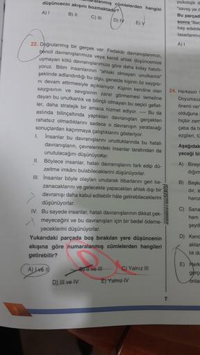 alanmış cümlelerden hangisi
düşüncenin akışını bozmaktadır?
C) III
D) IV
E) V
A)
B) II
psikolojik d
"savaş yad
Bu parçad
sonra "Bec
baş edebile
tasarlanmis
A)
22. Doğrulanmış bir gerçek var. Fedakâr davranışlarımızı,
bencil davranışlarımıza veya kendi ahla