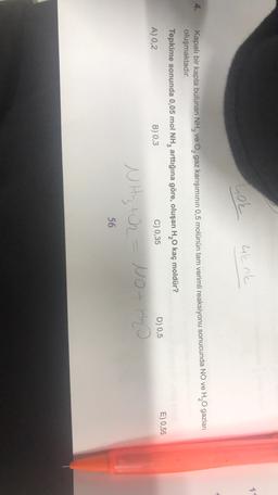 11
hol
4k nk
Kapalı bir kapta bulunan NH, ve o, gaz karışımının 0,5 molünün tam verimli reaksiyonu sonucunda NO ve H20 gazları
oluşmaktadır.
Tepkime sonunda 0,05 mol NH, arttığına göre, oluşan H20 kaç moldür?
A) 0,2
B) 0,3
C) 0,35
D) 0,5
E) 0,55
WHitch - Noth
=
56
