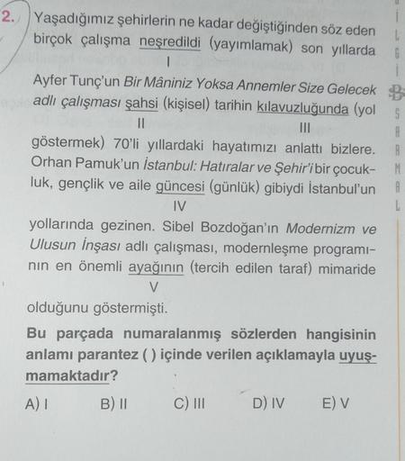 2. Yaşadığımız şehirlerin ne kadar değiştiğinden söz eden
birçok çalışma neşredildi (yayımlamak) son yıllarda
6
Ayfer Tunç'un Bir Mâniniz Yoksa Annemler Size Gelecek B-
adlı çalışması şahsi (kişisel) tarihin kılavuzluğunda (yol S
II
DII
A A
göstermek) 70'l