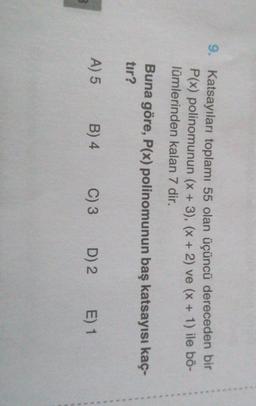 9. Katsayıları toplamı 55 olan üçüncü dereceden bir
P(x) polinomunun (x + 3), (x + 2) ve (x + 1) ile bö-
lümlerinden kalan 7 dir.
Buna göre, P(x) polinomunun baş katsayısı kaç-
tır?
A) 5
B) 4
C) 3
D) 2.
E) 1