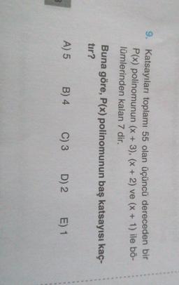 9. Katsayıları toplamı 55 olan üçüncü dereceden bir
P(x) polinomunun (x + 3), (x + 2) ve (x + 1) ile bö-
lümlerinden kalan 7 dir.
Buna göre, P(x) polinomunun baş katsayısı kaç-
tır?
A) 5
B) 4
C) 3
D) 2.
E) 1
