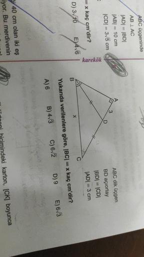 ABC üçgeninde
AB IAC
-
A
|AD= |BD
JABI = 10 cm
CDI = 3,5 cm
3
D
karekök
ABC dik üçgen
BD açıortay
|BD| = |CDI
JADI = 3 cm
==x kaç cm'dir?
E) 4/6
C
D) 3/10
X
B
Yukarıda verilenlere göre, IBCI=x kaç cm'dir?
D) 9
E) 673
C) 6/2
A) 6
B) 4/3
40 cm olan iki eş
iy