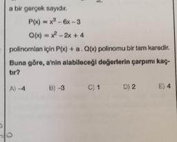 a bir gerçek sayıdir.
P(x) = x2 - 6x - 3
Q(c) - x2 - 2x + 4
polinomlan için P(x) + a. Q(x) polinomu bir tam karedir.
Buna göre, a'nin alabileceği değerlerin çarpımı kaç-
tir?
A nA
B) 3
C) 1
D) 2
E) 4