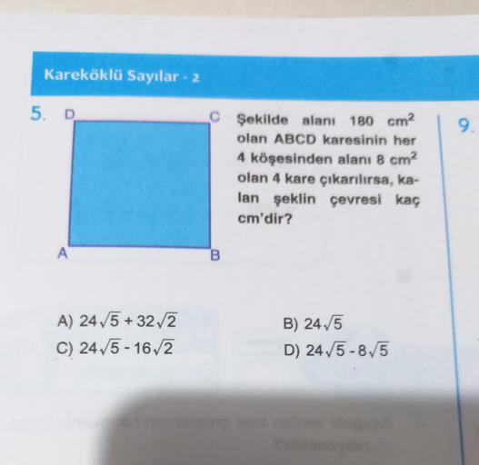 Kareköklü Sayılar - 2
5. D
9.
C Şekilde alanı 180 cm2
olan ABCD karesinin her
4 köşesinden alanı 8 cm2
olan 4 kare çıkarılırsa, ka-
lan şeklin çevresi kaç
cm'dir?
A
B.
A) 245 + 3212
C) 24,5 - 16/2
B) 245
D) 24,5-8,5