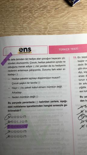 ens
TÜRKÇE TESTİ
Ente Nita Sayfa
19. En büyü
başlar ve
dedir. Bi
gibi oluv
diyi, köp
anası d
17. ilk defa birinden bir hediye alan çocuğun heyecanı yü-
zünden okunuyordu. Çocuk, hediye paketinin içinde ne
olduğunu merak ediyor () bir yandan da bu hediyenin