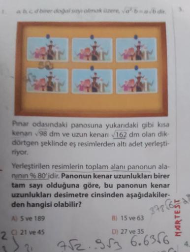 1aac dber dogal say olmak üzere va'bab dir
Pinar odasındaki panosuna yukarıdaki gibi kısa
kenan 98 dm ve uzun kenan 162 dm olan dik-
dörtgen şeklinde eş resimlerden altı adet yerleşti-
riyor.
Yerleştirilen resimlerin toplam alanı panonun ala-
ninin %80'idi