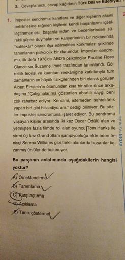 2. Cevaplarınızı, cevap kâğıdının Türk Dili ve Edeb
1. Imposter sendromu; kanıtlara ve diğer kişilerin aksini
belirtmesine rağmen kişilerin kendi başarılarını içsel-
leştirememesi, başarılarından ve becerilerinden sü-
rekli şüphe duymaları ve kariyerlerini