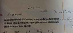 2-holic
4-uc
(Ki-ne) 2 - Cu-
13.
x2 - 2x + c = 0
denkleminin diskriminantı aynı zamanda bu denklemin 161- 320
bir kökü olduğuna göre, c gerçel sayısının alabileceği
değerlerin çarpımı kaçtır?
A) 1
B) 2 C) 4
D) E)
4