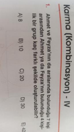 Karma (Kombinasyon) - IV
Ahmet ve Feyza'nın da aralarında bulunduğu 7 kişi
arasından Ahmet ya da Feyza'nın bulunduğu 4 kişi-
lik bir grup kaç farklı şekilde oluşturulabilir?
A) 8
C) 20
E) 42
B) 10
D) 30
