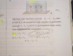 10.
K
L
M.
T,
T2
T3
ds
Ankara Yayıncılık
Ağırlıkları eşit, hacimleri arasında VK >V_ > VM ilişki-
si olan K, L, M cisimlerinin bağlı oldukları ip gerilmeleri
sırasıyla T1, T2, T3 ise bu ip gerilmelerinin doğru sırala-
ması aşağıdakilerden hangisidir?
A) T, > T₂ > T3 B) T3>I>>
C) T1 = T2 = T3
D) T1 = T2 > T3
E) T2 > T2 > T1
11
