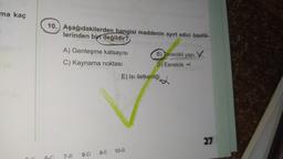 ma kaç
10.) Aşağıdakilerden hangisi maddenin ayırt edici özellik-
lerinden biri değildir?
A) Genleşme katsayısı B) Janecikli yapıy.
C) Kaynama noktası
D) Esneklik
E) Isı iletkenliği
27
9-E
10-B
8-D
6-C
7-B