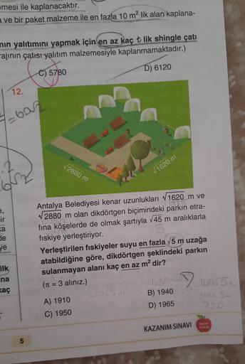 emesi ile kaplanacaktır.
a ve bir paket malzeme ile en fazla 10 m2 lik alan kaplana-
nin yalıtımını yapmak için en az kaç t lik shingle çatı
ajının çatısı yalıtım malzemesiyle kaplanmamaktadır.)
D) 6120
C) 5780
12.
7=600
72880 m
its
V 1620 m
V
ir
ka
de
ye