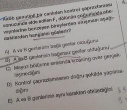 AaBb genotipli bir canlıdan kontrol çaprazlaması
sonucunda elde edilen F, dölünün çoğunlukla ebe-
veynlerine benzeyen bireylerden oluşması aşağı-
dakilerden hangisini gösterir?
A) A ve B genlerinin bağlı genler olduğunu
B) A ve B genlerinin bağımsız genler olduğunu
C) Mayoz bölünme sırasında krossing over gerçek
leşmediğini
D) Kontrol çaprazlamasının doğru şekilde yapılma-
diğini
E) A ve B genlerinin aynı karakteri etkilediğini
3
