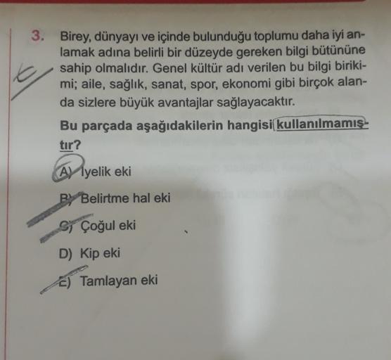 3. Birey, dünyayı ve içinde bulunduğu toplumu daha iyi an-
lamak adına belirli bir düzeyde gereken bilgi bütününe
sahip olmalıdır. Genel kültür adı verilen bu bilgi biriki-
mi; aile, sağlık, sanat, spor, ekonomi gibi birçok alan-
da sizlere büyük avantajla