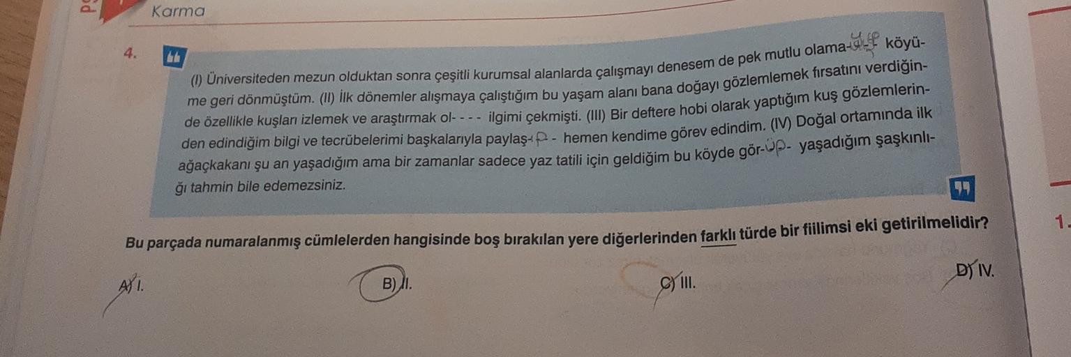 PS
Karma
4.
köyü-
me geri dönmüştüm. (II) İlk dönemler alışmaya çalıştığım bu yaşam alanı bana doğayı gözlemlemek fırsatını verdiğin-
(1) Universiteden mezun olduktan sonra çeşitli kurumsal alanlarda çalışmayı denesem de pek mutlu olama-..
de özellikle kuş