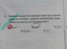 2. Islamiyet öncesi Türk devletleri hakkında araştırma
yapan bir tarihçinin, aşağıdaki kaynaklardan hangi-
sinden yararlanma olasılığı daha azdır?
A) Misir
B) Rus
C) Iran
D) Bizans
E) Çin
İMLERİ YAYINLARI
