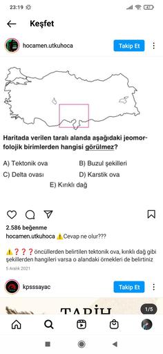 23:19 PM
47
f
Keşfet
COĞRAIN
1400
EXY
hocamen.utkuhoca
Takip Et
Haritada verilen taralı alanda aşağıdaki jeomor-
folojik birimlerden hangisi görülmez?
A) Tektonik ova
B) Buzul şekilleri
C) Delta ovasi
D) Karstik ova
E) Kırıklı dağ
a ♡
W
2.586 beğenme
hocamen.utkuhoca ! Cevap ne olur???
! ? ? ? öncüllerden belirtilen tektonik ova, kırıklı dağ gibi
şekillerden hangileri varsa o alandaki örnekleri de belirtiniz
5 Aralık 2021
kpsssayac
Takip Et
:
KPSS SAYAG
1/5
TADIU
Q
c
D