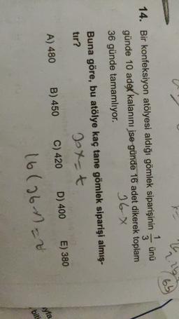 2.16
1
14. Bir konfeksiyon atölyesi aldığı gömlek siparişinin ünü
3
günde 10 adet kalanını ise günde 16 adet dikerek toplam
16x
36 günde tamamlıyor.
Buna göre, bu atölye kaç tane gömlek siparişi almış-
tır?
Dott
A) 480 B) 450 C) 420 D) 400 E) 380
16(2642 v
yfa
biti
