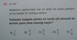 25. (x+2)?
ifadesinin açılımındaki her bir terim bir karta yazılıyor
ve bu kartlar bir torbaya atılıyor.
Torbadan rastgele çekilen bir kartta çift dereceli bir
terimin yazılı olma olasılığı kaçtır?
2.
8
A)
B)
WIN
C)
C
WIN
3
D)
7
E)