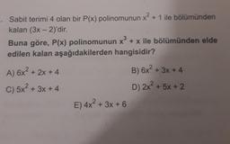 -
Sabit terimi 4 olan bir P(x) polinomunun x² + 1 ile bölümünden
kalan (3x - 2)'dir.
Buna göre, P(x) polinomunun x + x ile bölümünden elde
edilen kalan aşağıdakilerden hangisidir?
3
+
+
A) 6x2 + 2x + 4
C) 5x2 + 3x +4
B) 6x² + 3x + 4
D) 2x² + 5x + 2
E) 4x2 + 3x + 6