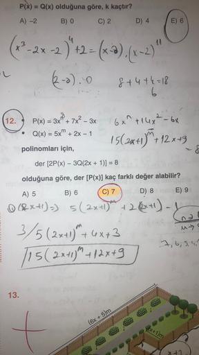 P(x) = Q(x) olduğuna göre, k kaçtır?
A)-2
B) O
C) 2
D) 4
E) 6
3
2x
(22-24-2-
2 )"+2 = (xə), (x-2)
(-o).
+4 +6
"L
8+4+4=18
12.
=
P(x) = 3x" +
3x + 7x² – 3x
Q(x) = 5x" + 2x - 1
6x +14x² - 6x
-
m
=
15(2x+1 5 + 12 x+3
polinomları için,
-8
der [2P(x) - 3Q(2x +