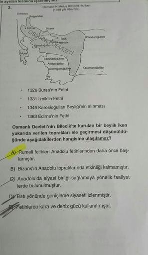 in ayrılan kısmına işaretle
3.
Osmanlı Kurtuluş Dönemi Haritası
(1389 yılı itibariyle)
Sırbistan
Bulgaristan
• Edirne
Bizans
OSVM DEVLET
Candaroğulları
Iznik
Bursa . Bilecik
Karesioğulları
Mora
Saruhanoğulları
Aydınoğullari
Germiyanoğulları
Karamanoğullari