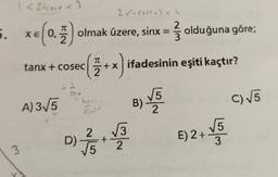 1 < 2tcosx < 3
2 <-casxtch
2
3
5.
Xe 0.
,
?
tanx + cosec
olmak üzere, sinx = { olduğuna göre;
osec(ż+ x) ifadesinin eşiti kaçtır?
B
5
et
SPAK
kerst
A)315
B)
C) 5
kipato
2
2
o tomu
3
2
E) 2+
D)
when
3
