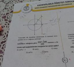 14.100
463
KAZANIMLARLA ÖĞRETEN SORULA
BİRİM ÇEMBERDE TRIGONOMETRİK GÖSTERİMLER
3.
at
P
a
B
tun
x=1
Yukarıda
O merke
kismi ve
mo
IA
Yukarıdaki dik koordinat düzleminde O merkezli birim
çember ve x=1 doğrusu verilmiştir.
m(AOB)=a olduğuna göre,
IOAP-IOBI
oranının a tü-
ABI
ründen eşiti aşağıdakilerden hangisine her zaman eşittir?
A) cota-1 B) seca
C) cosa
D) sin a
E) tana
oldu
A)
AYINLARI
4.
ly
IJINAL
