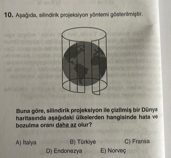 10. Aşağıda, silindirik projeksiyon yöntemi gösterilmiştir.
a
Buna göre, silindirik projeksiyon ile çizilmiş bir Dünya
haritasında aşağıdaki ülkelerden hangisinde hata ve
bozulma oranı daha az olur?
A) İtalya
B) Türkiye
D) Endonezya
C) Fransa
E) Norveç