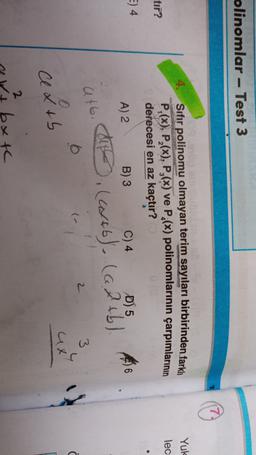 olinomlar - Test 3
Yuk
lec
tır?
Sıfır polinomu olmayan terim sayıları birbirinden farklı
P,(x), P,(x), P,(x) ve P(x) polinomlarının çarpımlarının
derecesi en az kaçtır?
A) 2
C) 4
D) 5
.
E) 4
B) 3
6
(46) (a2tb).
att.
2
3
ce&tb
bx