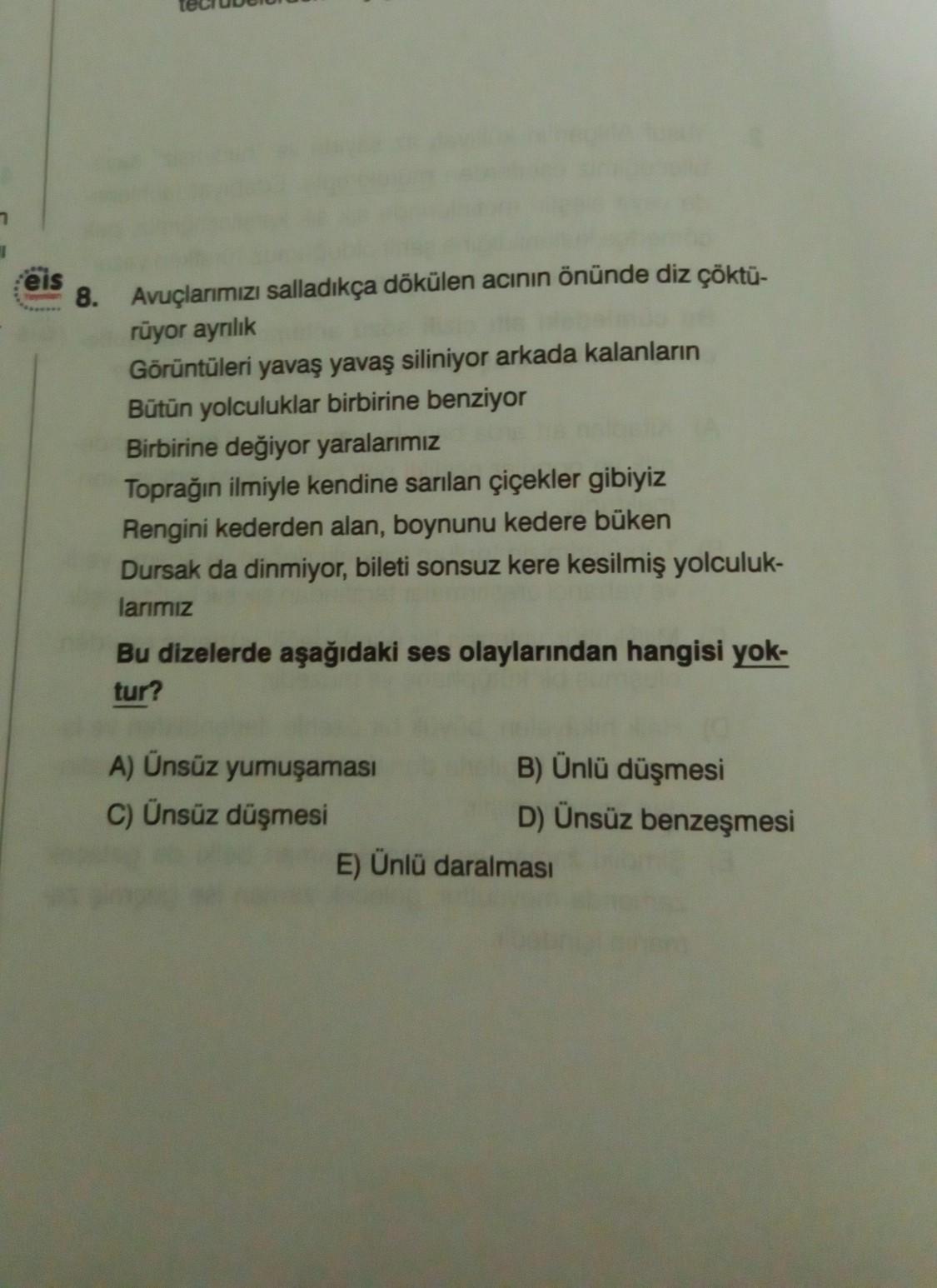 eis
8. Avuçlarımızı salladıkça dökülen acının önünde diz çöktü-
rüyor ayrılık
Görüntüleri yavaş yavaş siliniyor arkada kalanların
Bütün yolculuklar birbirine benziyor
Birbirine değiyor yaralarımız
Toprağın ilmiyle kendine sarılan çiçekler gibiyiz
Rengini k