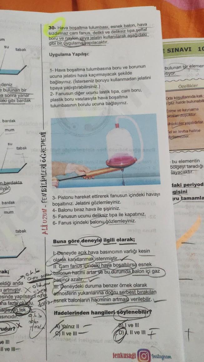 30- Hava boşaltma tulumbası, esnek balon, hava
sizdırmaz cam fanus, delikli ve deliksiz tipa, şeffaf
boru ve naylon veya jelatin kullanılarak aşağıdaki
gibi bir uygulama yapılacaktır.
um
su
tabak
SINAVI 10
Uygulama Yapılışı:
bulunan bir elemen
niyor
1- Hav