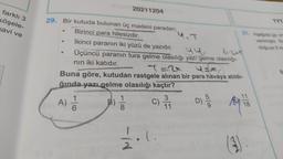 20211204
farklı 3
köşele-
navi ve
TYT
UT
29. Bir kutuda bulunan üç madeni paradan,
31. Aşağıda bir or
Birinci para hilesizdir.
verilmiştir. RS
İkinci paranın iki yüzü de yazıdır.
Üçüncü paranın tura gelme olasılığı yazı gelme olasılığı-
nin iki katıdır.
doğuya 8 kr
GA
GA
B
Buna göre, kutudan rastgele alınan bir para havaya atıldı-
ğında yaz gelme olasılığı kaçtır?
A
)
1
6
1
8
c) /h
C
3
11
D)
color
81 11/13
18
-
22.1.
L
(3)