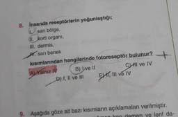 8. İnsanda reseptörlerin yoğunlaştığı;
sarı bölge,
ll. korti organi,
III. dermis,
W. sarı benek
kısımlarından hangilerinde fotoreseptör bulunur?
+
A) Yalnız IV B) Ive II
CHI ve IV
D) I, II ve III
EHIT, III ve IV
9. Aşağıda göze ait bazı kısımların açıklamaları verilmiştir.
Eran damarı ve lenf da-
