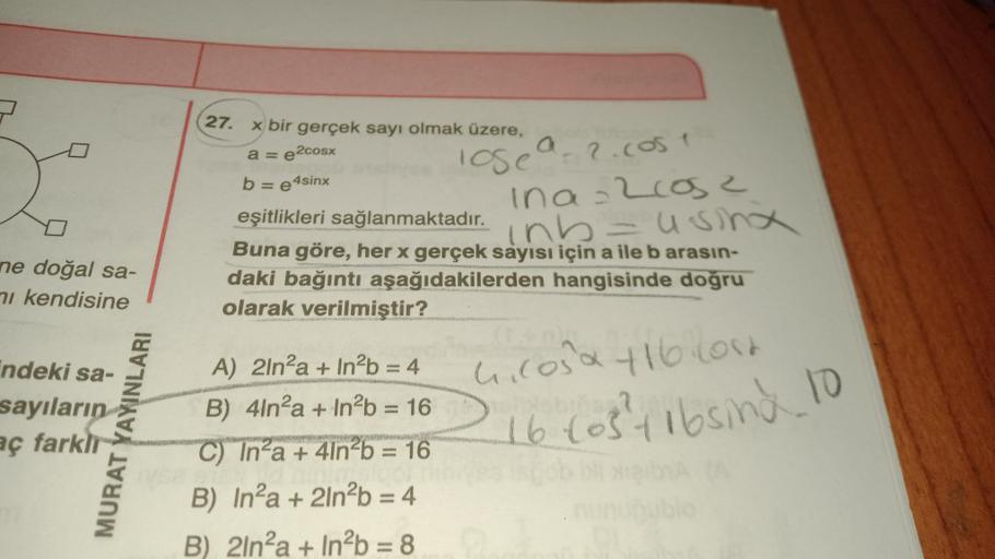 (27. x bir gerçek sayı olmak üzere,
a = e2cosx
b=e4sinx
lose a 2. cost
ina=2cose
inh- usinx
ne doğal sa-
71 kendisine
eşitlikleri sağlanmaktadır.
Buna göre, her x gerçek sayısı için a ile b arasın-
daki bağıntı aşağıdakilerden hangisinde doğru
olarak veril