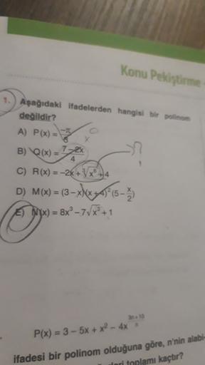 Konu Pekiştirme
1. Aşağıdaki ifadelerden hangisi bir polinom
değildir?
A) P(x) =
B) Q(x) =
1-2x
Q(
4
C) R(x) = -2x + x 44
D) M(x) = (3-x|xyA15-2
A) NYX) = 8x® - 7/XP+1
-X
3.15
P(x) = 3 - 5x + x2 - 4x
ifadesi bir polinom olduğuna göre, n'nin alabi-
lori top