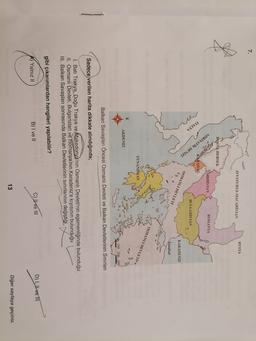 7.
RUSYA
AVUSTURYA-MACARİSTAN
BOSNA HERSEK
SIRBİSTAN
ROMANYA
KARADAĞ
İTALYA
ADRİYATİK DENİZİ
BULGARİSTAN
OSMANLI DEVLETİ
KARADENİZ
İstanbul
OSMANLI DEVLETİ
YUNANİSTAN
K
AKDENİZ
100 200 300
Balkan Savaşları Öncesi Osmanlı Devleti ve Balkan Devletlerinin Sınırları
Sadece verilen harita dikkate alındığında;
1. Batı Trakya, Doğu Trakya ve Makedonya'nın Osmanlı Devleti'nin egemenliğinde bulunduğu
II. Osmanlı Devleti, Bulgaristan ve Romanya'nın Karadeniz'e kıyısının bulunduğu
III. Balkan Savaşları sonrasında Balkan Devletlerinin sınırlarının değiştiği
gibi çıkarımlardan hangileri yapılabilir?
C) II ve III
D) I, II ve III
B) I ve II
A) Yalnız II
13
Diğer sayfaya geçiniz.
