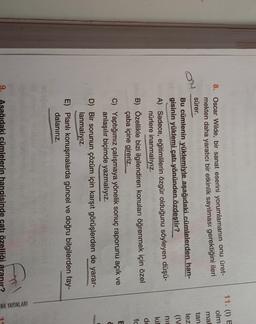 11. (i) e
olm:
ma
tan
lez
(IV
ony
nir
8. Oscar Wilde, bir sanat eserini yorumlamanın onu üret-
mekten daha yaratıcı bir etkinlik sayılması gerektiğini ileri
sürer.
Bu cümlenin yüklemiyle aşağıdaki cümlelerden han-
gisinin yüklemi çatı yönünden özdeştir?
A) Sadece, eğitimlilerin özgür olduğunu söyleyen düşü-
nürlere inanmalıyız.
B) Özellikle bizi ilgilendiren konuları öğrenmek için özel
çaba içine gireriz.
C) Yaptığımız çalışmaya yönelik sonuç raporunu açık ve
anlaşılır biçimde yazmalıyız.
D) Bir sorunun çözüm için karşıt görüşlerden de yarar-
lanmalıyız.
kil
de
fc
E
E) Planlı konuşmalarda güncel ve doğru bilgilerden fay-
dalanırız.
ENK YAYINLARI
Asağıdaki cümlelerin hangisinde catı özelliği ar
