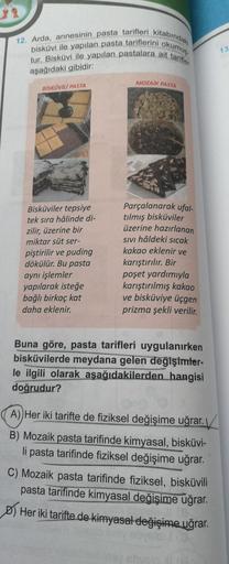12. Arda, annesinin pasta tarifleri kitabındak
bisküvi ile yapılan pasta tariflerini okum
tur. Bisküvi ile yapılan pastalara ait tarifler
13
aşağıdaki gibidir:
MOZAIK PASTA
BİSKÜVILI PASTA
Bisküviler tepsiye
tek sıra halinde di-
zilir, üzerine bir
miktar s